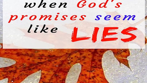 When God’s Promises seem like Lies